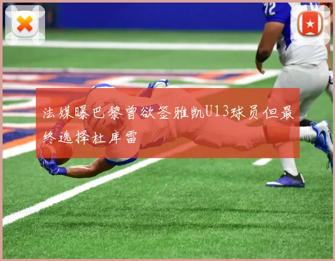 法媒曝巴黎曾欲签雅凯U13球员但最终选择杜库雷