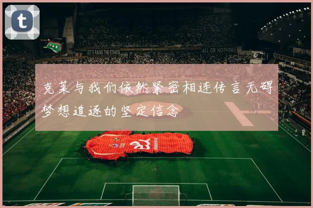 克莱与我们依然紧密相连传言无碍梦想追逐的坚定信念