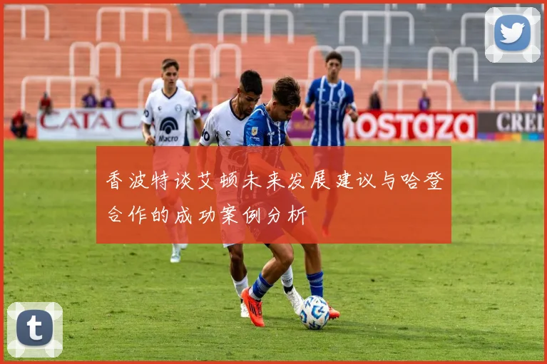香波特谈艾顿未来发展建议与哈登合作的成功案例分析