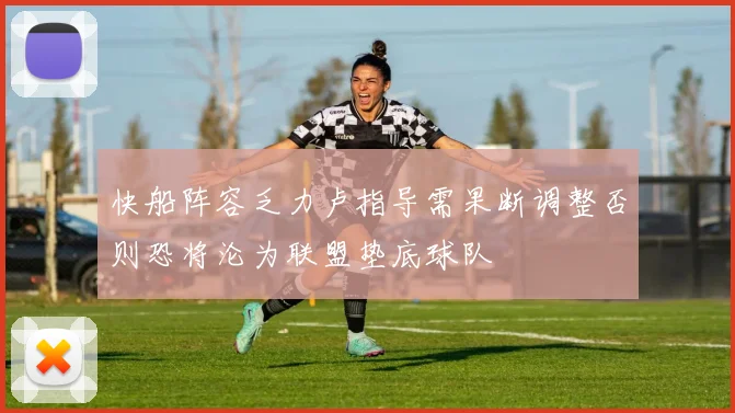快船阵容乏力卢指导需果断调整否则恐将沦为联盟垫底球队