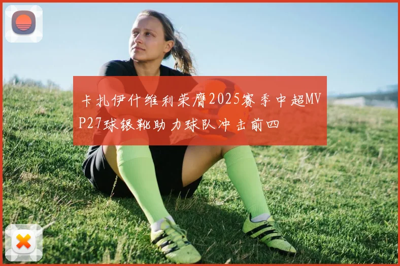 卡扎伊什维利荣膺2025赛季中超MVP27球银靴助力球队冲击前四