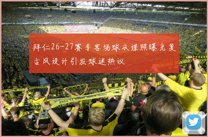 拜仁26-27赛季客场球衣谍照曝光复古风设计引发球迷热议