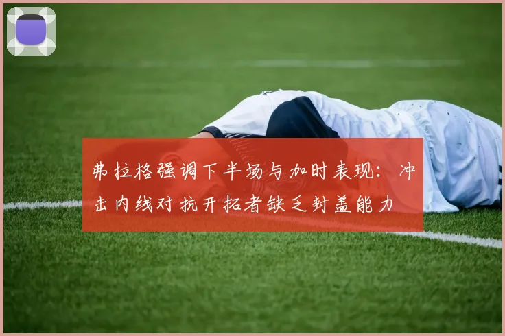 弗拉格强调下半场与加时表现：冲击内线对抗开拓者缺乏封盖能力