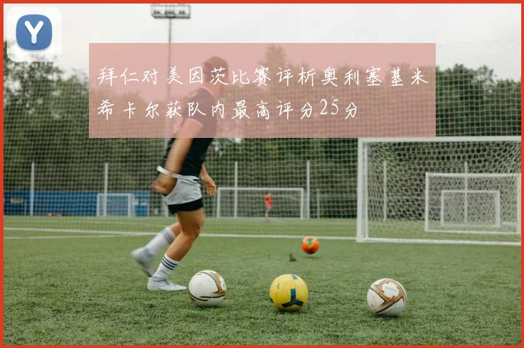 拜仁对美因茨比赛评析奥利塞基米希卡尔获队内最高评分25分