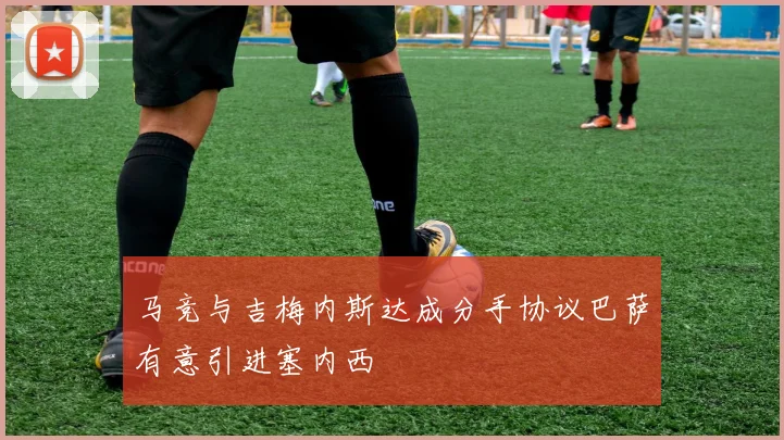 马竞与吉梅内斯达成分手协议巴萨有意引进塞内西