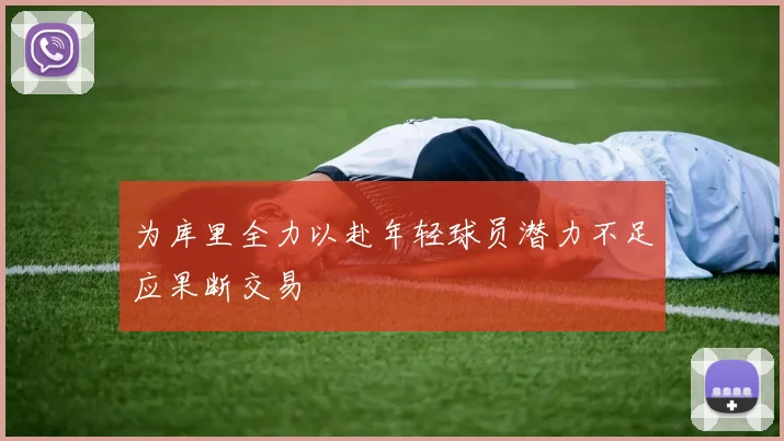 为库里全力以赴年轻球员潜力不足应果断交易