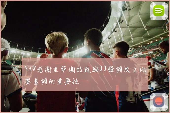 NAW感谢里萨谢的鼓励JJ强调设立比赛基调的重要性