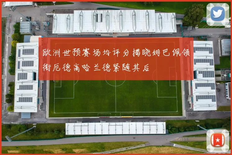 欧洲世预赛场均评分揭晓姆巴佩领衔厄德高哈兰德紧随其后
